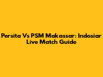 Persita Vs PSM Makassar: Indosiar Live Match Guide