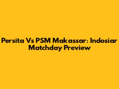 Persita Vs PSM Makassar: Indosiar Matchday Preview