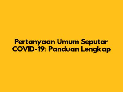 Pertanyaan Umum Seputar COVID-19: Panduan Lengkap