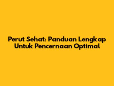 Perut Sehat: Panduan Lengkap Untuk Pencernaan Optimal