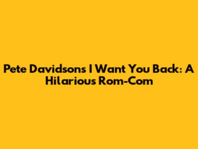 Pete Davidson's 'I Want You Back': A Hilarious Rom-Com