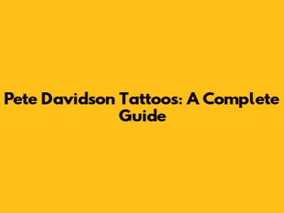 Pete Davidson Tattoos: A Complete Guide
