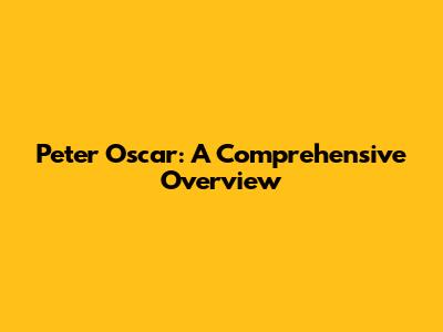 Peter Oscar: A Comprehensive Overview