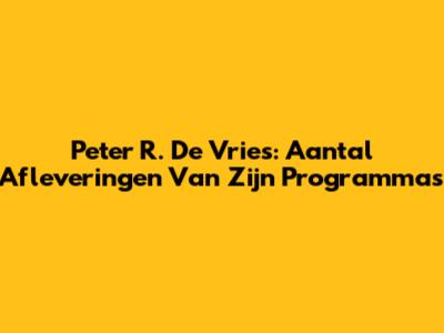 Peter R. De Vries: Aantal Afleveringen Van Zijn Programma's