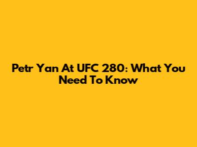 Petr Yan At UFC 280: What You Need To Know