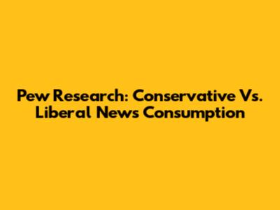 Pew Research: Conservative Vs. Liberal News Consumption