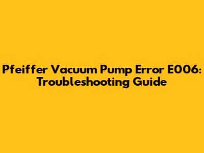 Pfeiffer Vacuum Pump Error E006: Troubleshooting Guide