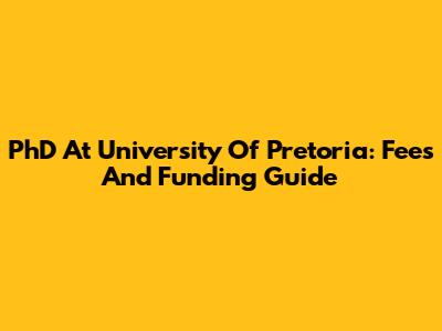 PhD At University Of Pretoria: Fees And Funding Guide