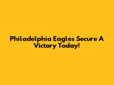 Philadelphia Eagles Secure A Victory Today!