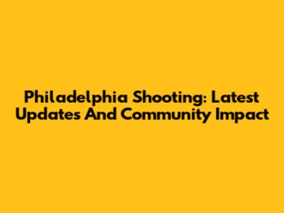 Philadelphia Shooting: Latest Updates And Community Impact