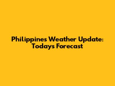 Philippines Weather Update: Today's Forecast
