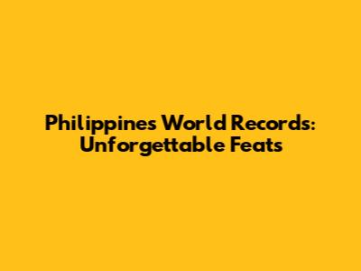Philippines World Records: Unforgettable Feats