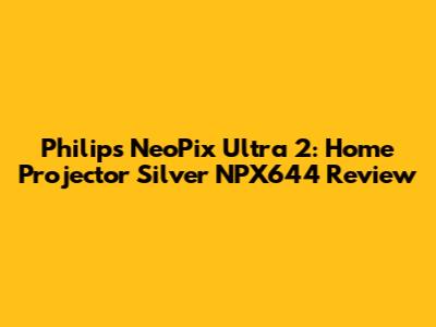 Philips NeoPix Ultra 2: Home Projector Silver NPX644 Review