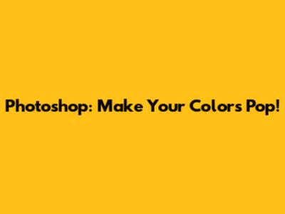 Photoshop: Make Your Colors Pop!