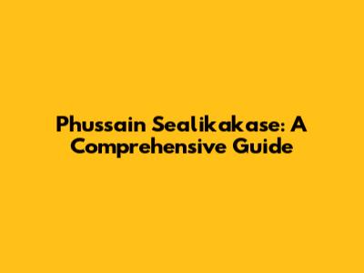 Phussain Sealikakase: A Comprehensive Guide