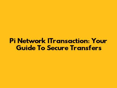 Pi Network ITransaction: Your Guide To Secure Transfers