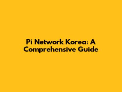 Pi Network Korea: A Comprehensive Guide