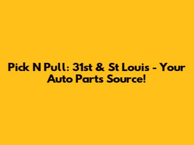 Pick N Pull: 31st & St Louis - Your Auto Parts Source!