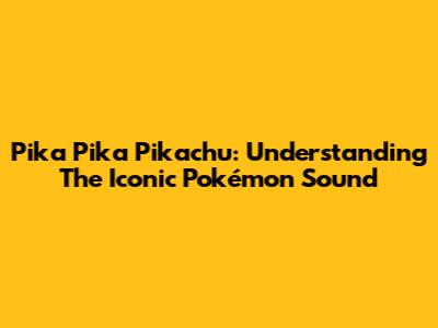 Pika Pika Pikachu: Understanding The Iconic Pokémon Sound
