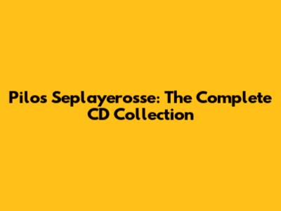 Pilos Seplayerosse: The Complete CD Collection