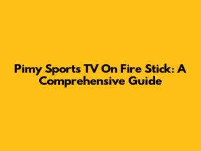Pimy Sports TV On Fire Stick: A Comprehensive Guide