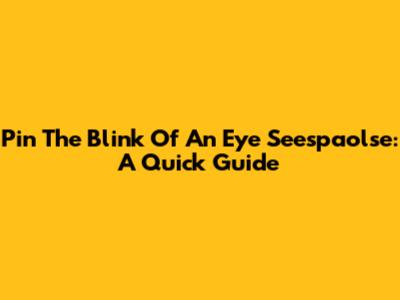 Pin The Blink Of An Eye Seespaolse: A Quick Guide