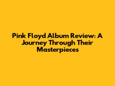 Pink Floyd Album Review: A Journey Through Their Masterpieces