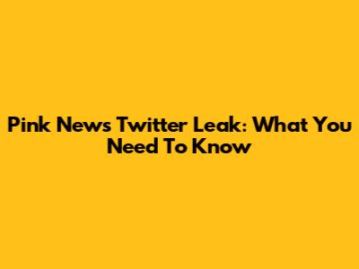 Pink News Twitter Leak: What You Need To Know