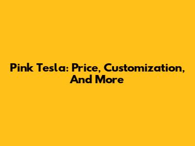 Pink Tesla: Price, Customization, And More