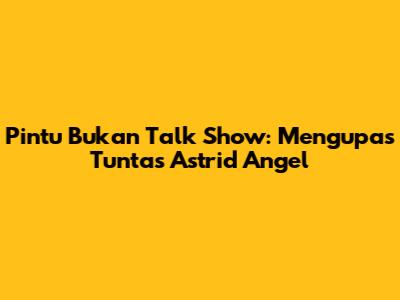 Pintu Bukan Talk Show: Mengupas Tuntas Astrid Angel