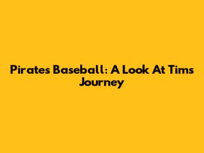 Pirates Baseball: A Look At Tim's Journey