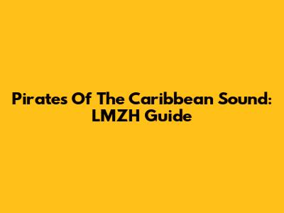 Pirates Of The Caribbean Sound: LMZH Guide