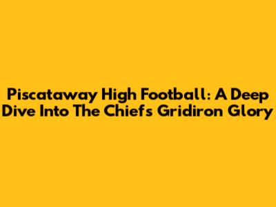 Piscataway High Football: A Deep Dive Into The Chiefs' Gridiron Glory