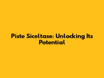 Piste Siceltase: Unlocking Its Potential
