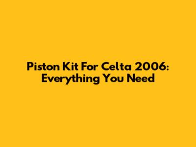 Piston Kit For Celta 2006: Everything You Need