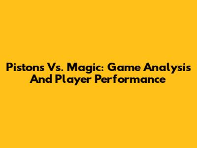 Pistons Vs. Magic: Game Analysis And Player Performance