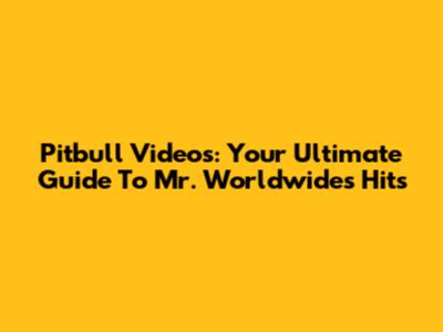 Pitbull Videos: Your Ultimate Guide To Mr. Worldwide's Hits