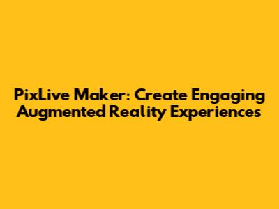 PixLive Maker: Create Engaging Augmented Reality Experiences