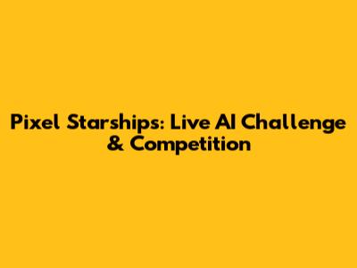 Pixel Starships: Live AI Challenge & Competition