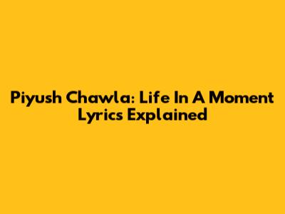 Piyush Chawla: Life In A Moment Lyrics Explained