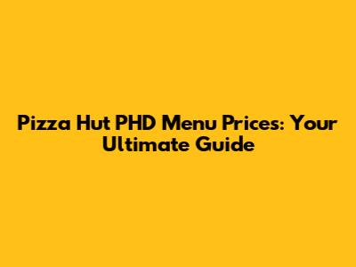 Pizza Hut PHD Menu Prices: Your Ultimate Guide