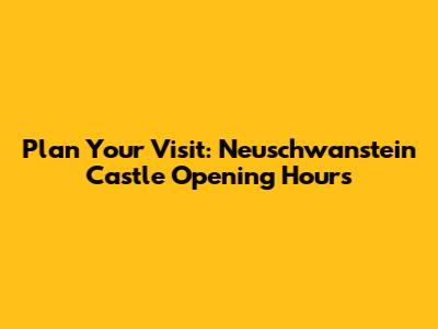 Plan Your Visit: Neuschwanstein Castle Opening Hours