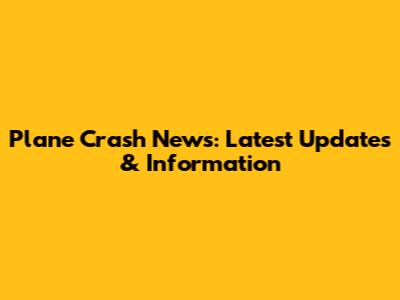 Plane Crash News: Latest Updates & Information