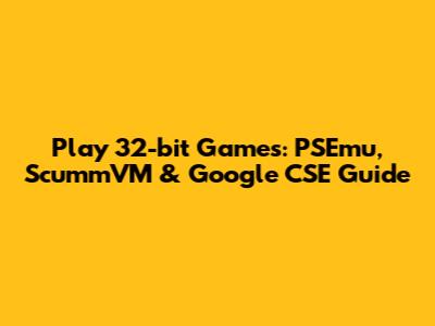 Play 32-bit Games: PSEmu, ScummVM & Google CSE Guide