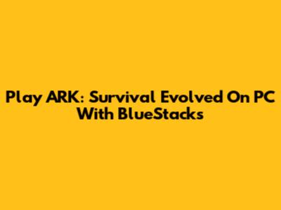 Play ARK: Survival Evolved On PC With BlueStacks