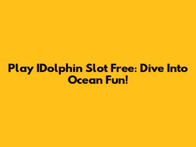 Play IDolphin Slot Free: Dive Into Ocean Fun!