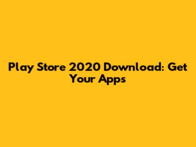 Play Store 2020 Download: Get Your Apps