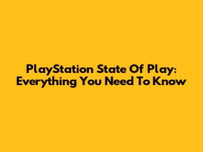 PlayStation State Of Play: Everything You Need To Know