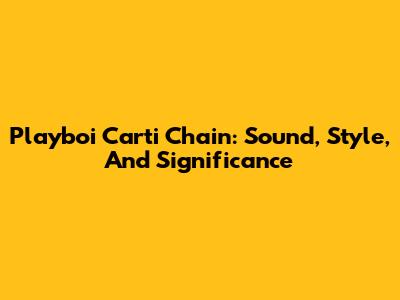 Playboi Carti Chain: Sound, Style, And Significance