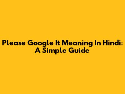 Please Google It Meaning In Hindi: A Simple Guide